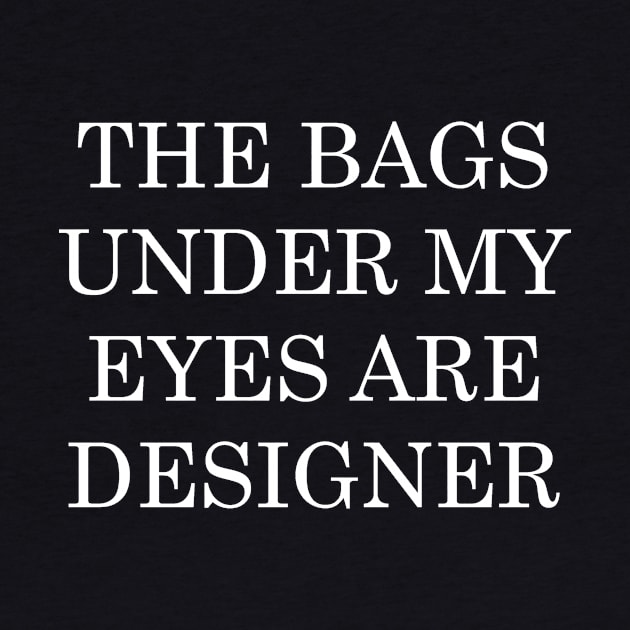 The Bags Under My Eyes Are Designer by marisaeikenberry